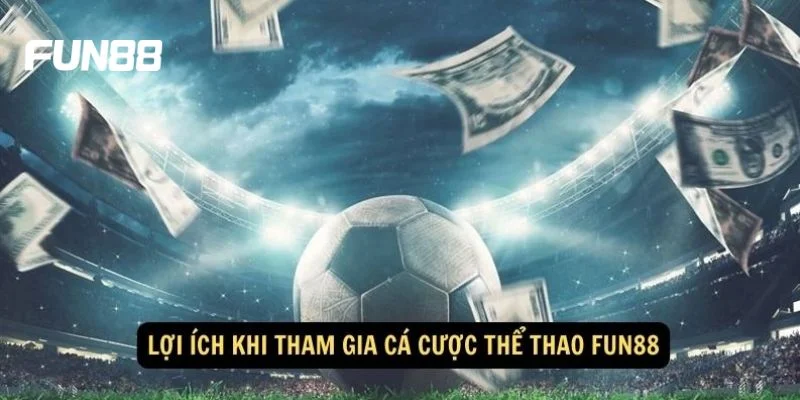 Hội viên sẽ đạt được nhiều lợi ích khi tham gia sân chơi thể thao của Fun88.