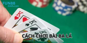 Cách Chơi Bài Ba Lá Fun88: Cẩm Nang Thắng Lớn Khi Tham Gia